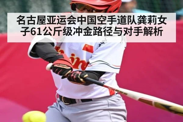 名古屋亚运会中国空手道队龚莉女子61公斤级冲金路径与对手解析