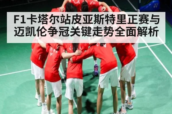 F1卡塔尔站皮亚斯特里正赛与迈凯伦争冠关键走势全面解析
