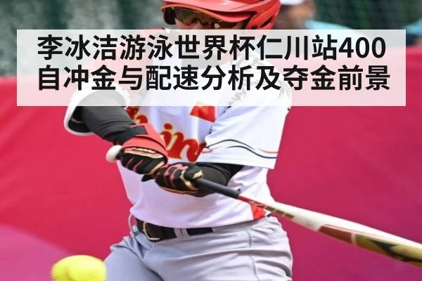李冰洁游泳世界杯仁川站400自冲金与配速分析及夺金前景