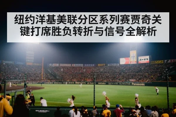 纽约洋基美联分区系列赛贾奇关键打席胜负转折与信号全解析