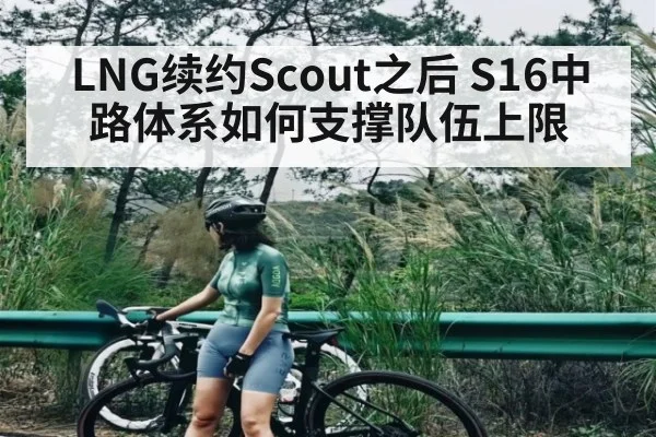 LNG续约Scout之后 S16中路体系如何支撑队伍上限