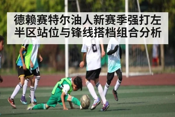 德赖赛特尔油人新赛季强打左半区站位与锋线搭档组合分析
